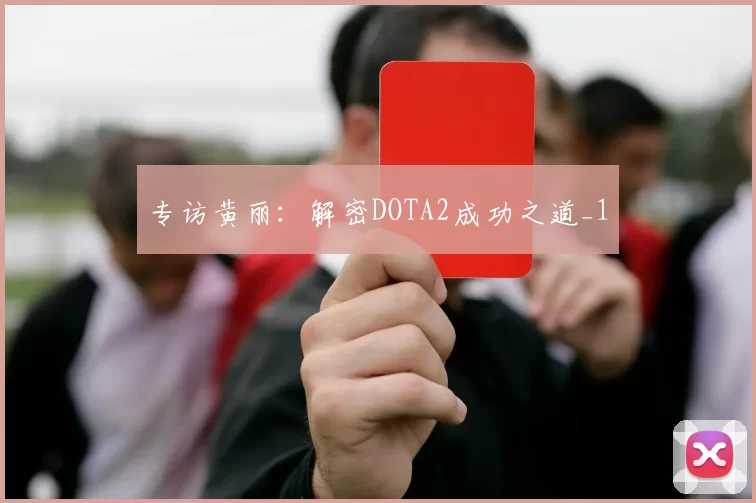 专访黄丽：解密DOTA2成功之道_1