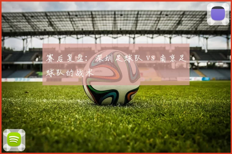 赛后复盘：深圳足球队 vs 南京足球队的战术