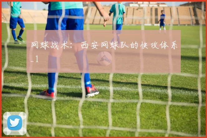 网球战术：西安网球队的快攻体系_1