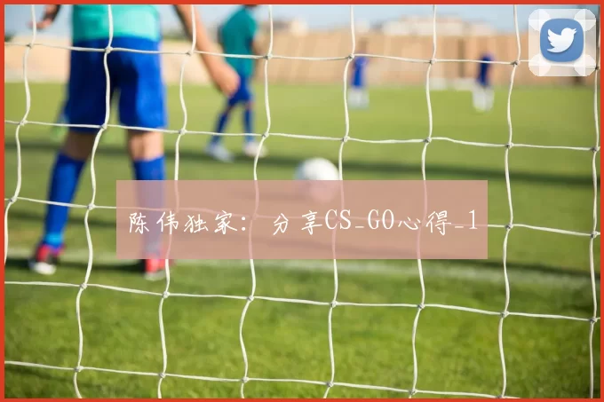 陈伟独家：分享CS_GO心得_1