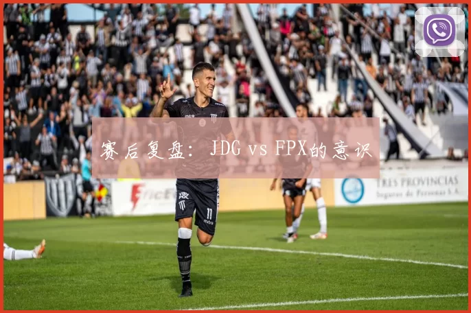 赛后复盘：JDG vs FPX的意识
