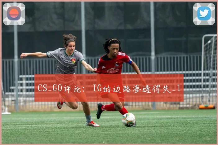 CS_GO评论：IG的边路渗透得失_1