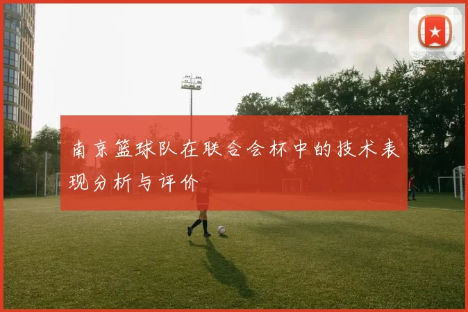 南京篮球队在联合会杯中的技术表现分析与评价