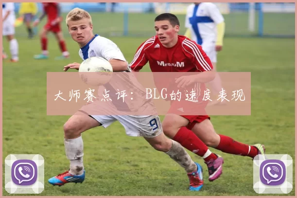 大师赛点评：BLG的速度表现