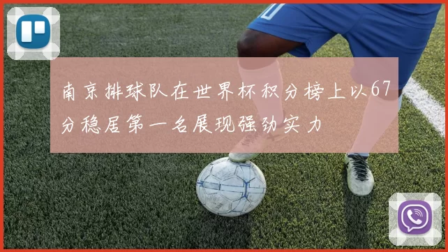 南京排球队在世界杯积分榜上以67分稳居第一名展现强劲实力