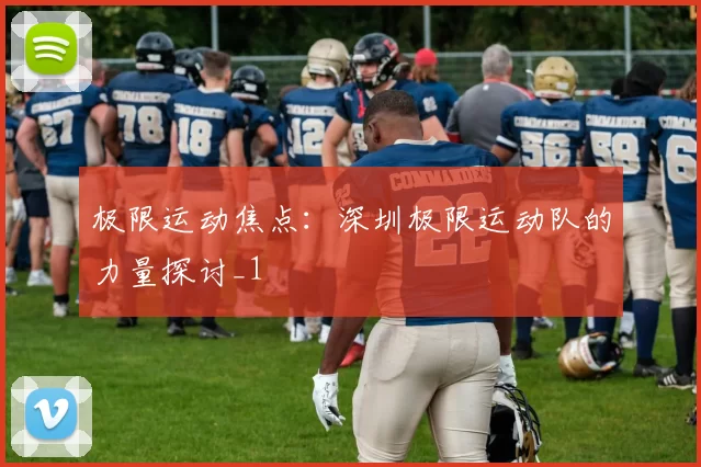极限运动焦点：深圳极限运动队的力量探讨_1