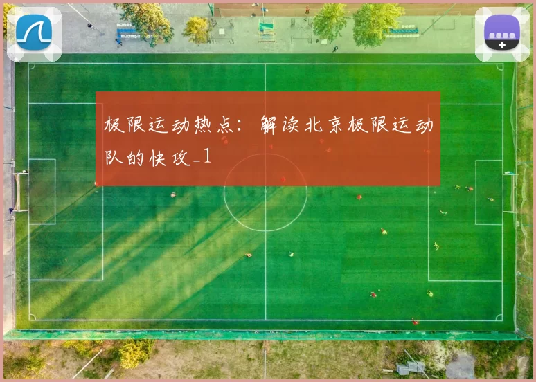 极限运动热点：解读北京极限运动队的快攻_1