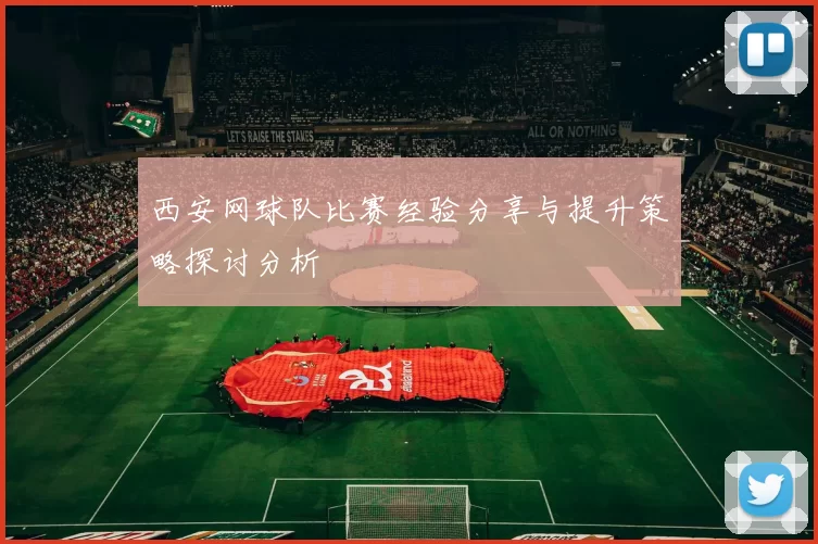 西安网球队比赛经验分享与提升策略探讨分析