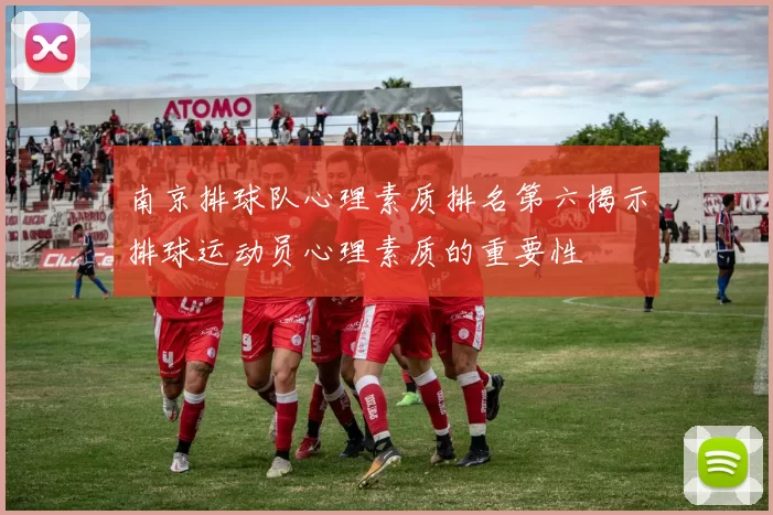南京排球队心理素质排名第六揭示排球运动员心理素质的重要性